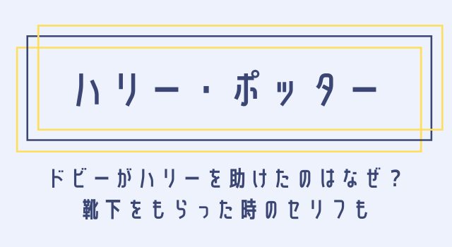 秘密の部屋 ドビーはなぜハリーを助けた 靴下で自由になった理由とセリフもまとめ 動画オンライン